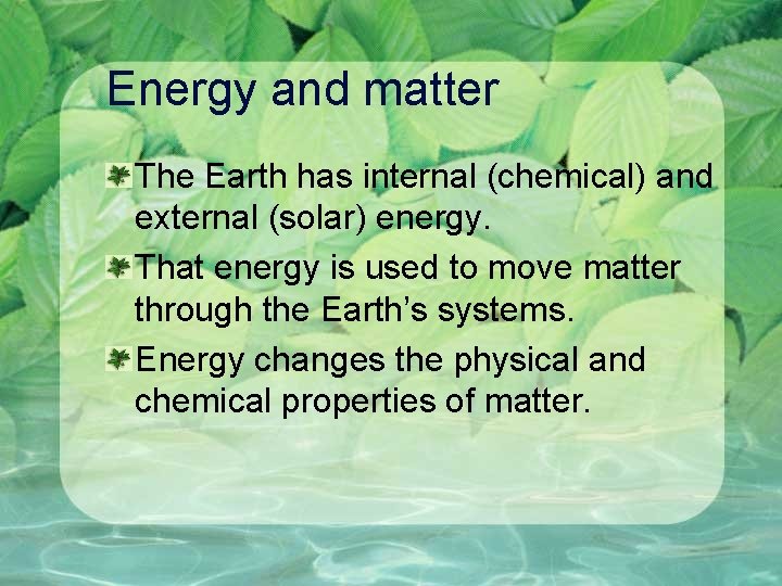 Energy and matter The Earth has internal (chemical) and external (solar) energy. That energy