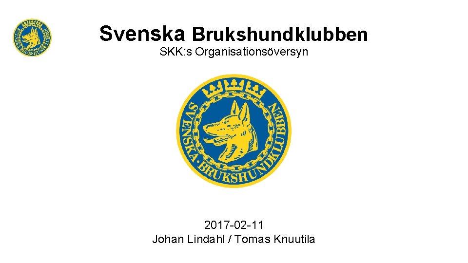 Svenska Brukshundklubben SKK: s Organisationsöversyn 2017 -02 -11 Johan Lindahl / Tomas Knuutila 
