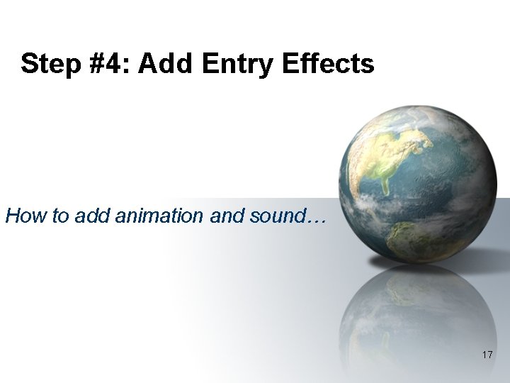 Step #4: Add Entry Effects How to add animation and sound… 17 