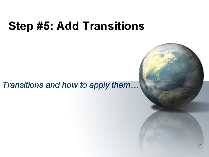 Step #5: Add Transitions and how to apply them… 21 