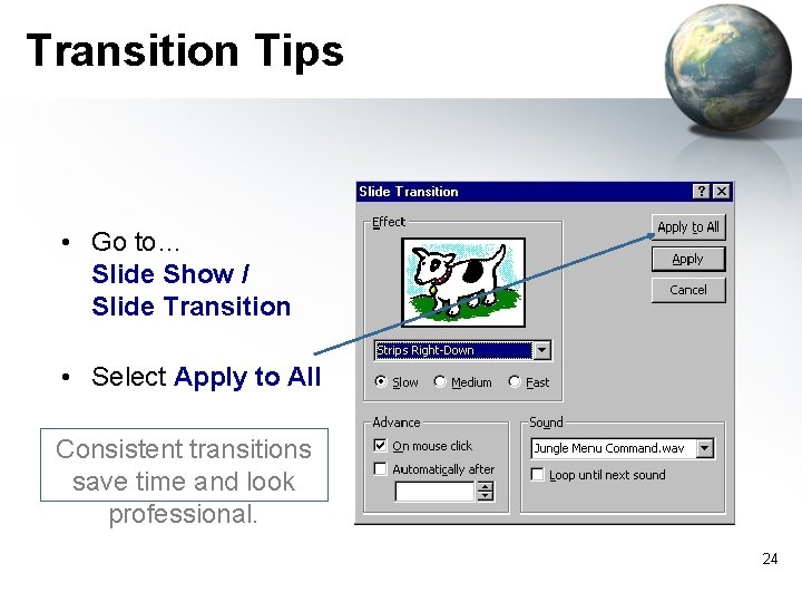 Transition Tips • Go to… Slide Show / Slide Transition • Select Apply to