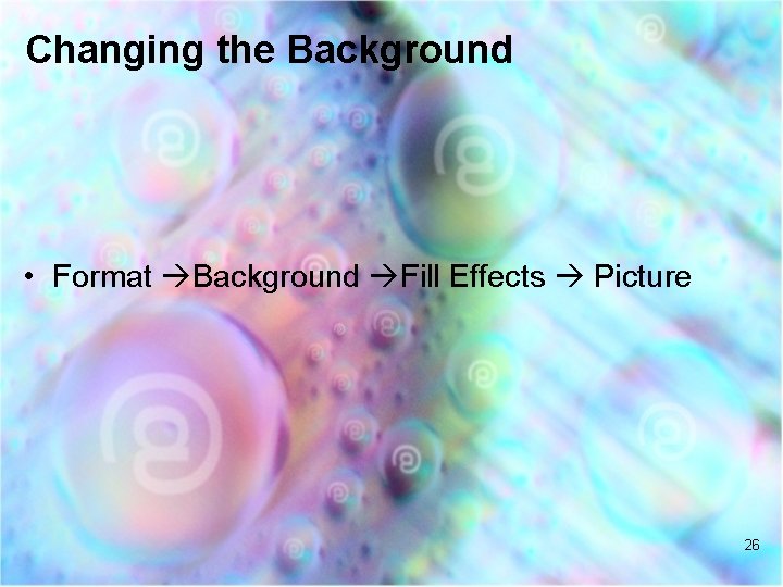 Changing the Background • Format Background Fill Effects Picture 26 