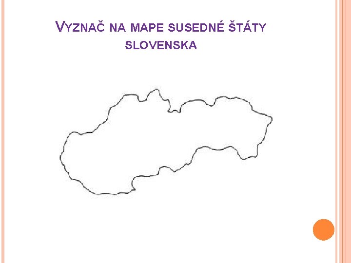 VYZNAČ NA MAPE SUSEDNÉ ŠTÁTY SLOVENSKA 