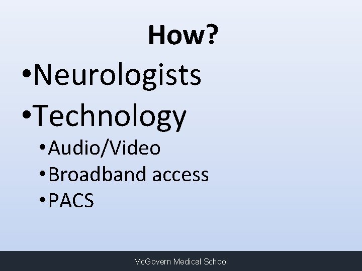 How? • Neurologists • Technology • Audio/Video • Broadband access • PACS Mc. Govern