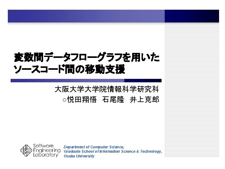 変数間データフローグラフを用いた ソースコード間の移動支援 大阪大学大学院情報科学研究科 ○悦田翔悟 石尾隆 井上克郎 Department of Computer Science, Graduate School of Information