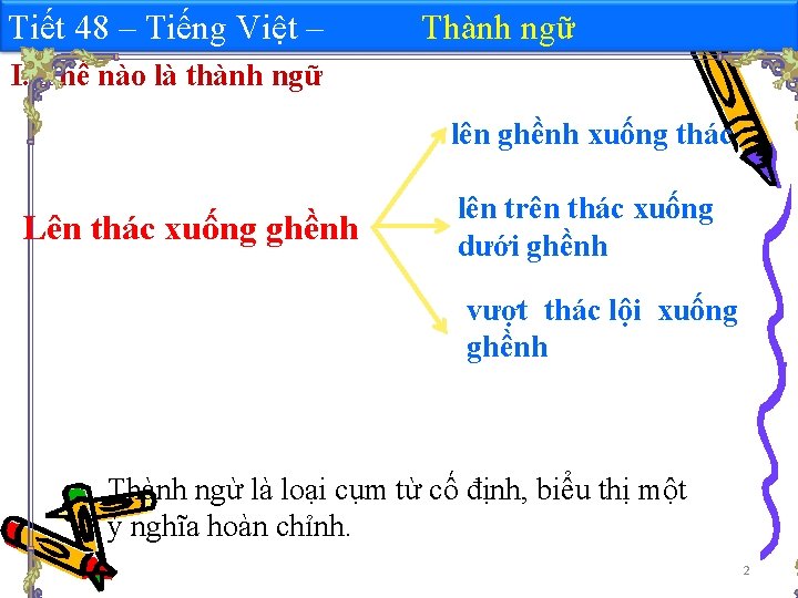 Tiết 48 – Tiếng Việt – Thành ngữ I. Thế nào là thành ngữ