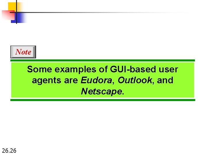 Note Some examples of GUI-based user agents are Eudora, Outlook, and Netscape. 26. 26