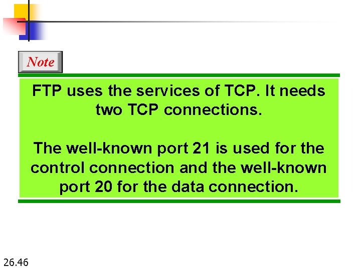 Note FTP uses the services of TCP. It needs two TCP connections. The well-known