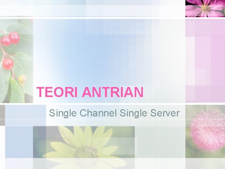 TEORI ANTRIAN Single Channel Single Server 