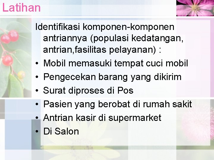 Latihan Identifikasi komponen-komponen antriannya (populasi kedatangan, antrian, fasilitas pelayanan) : • Mobil memasuki tempat