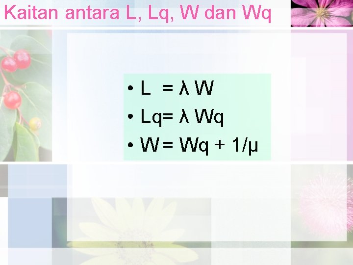 Kaitan antara L, Lq, W dan Wq • L =λW • Lq= λ Wq