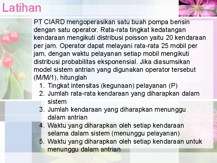 Latihan PT CIARD mengoperasikan satu buah pompa bensin dengan satu operator. Rata-rata tingkat kedatangan