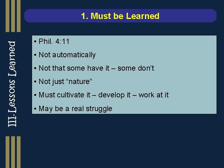 III. Lessons Learned 1. Must be Learned • Phil. 4: 11 • Not automatically