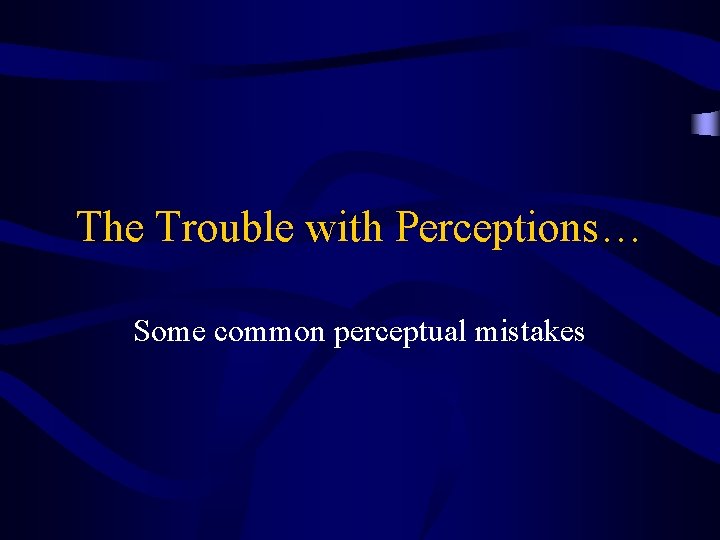 The Trouble with Perceptions… Some common perceptual mistakes 