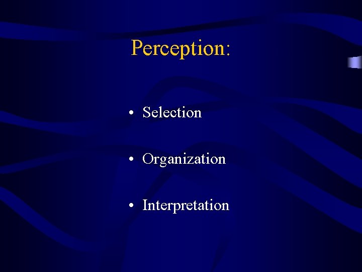 Perception: • Selection • Organization • Interpretation 