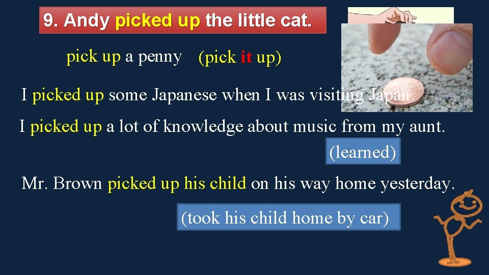 9. Andy picked up the little cat. pick up a penny (pick it up)