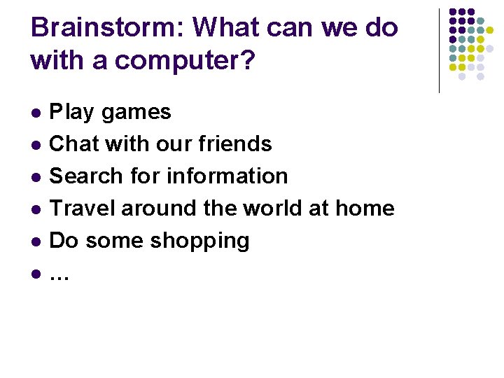 Brainstorm: What can we do with a computer? l l l Play games Chat