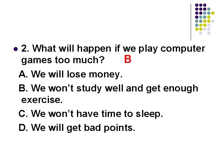 l 2. What will happen if we play computer B games too much? A.