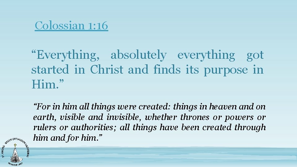 Colossian 1: 16 “Everything, absolutely everything got started in Christ and finds its purpose
