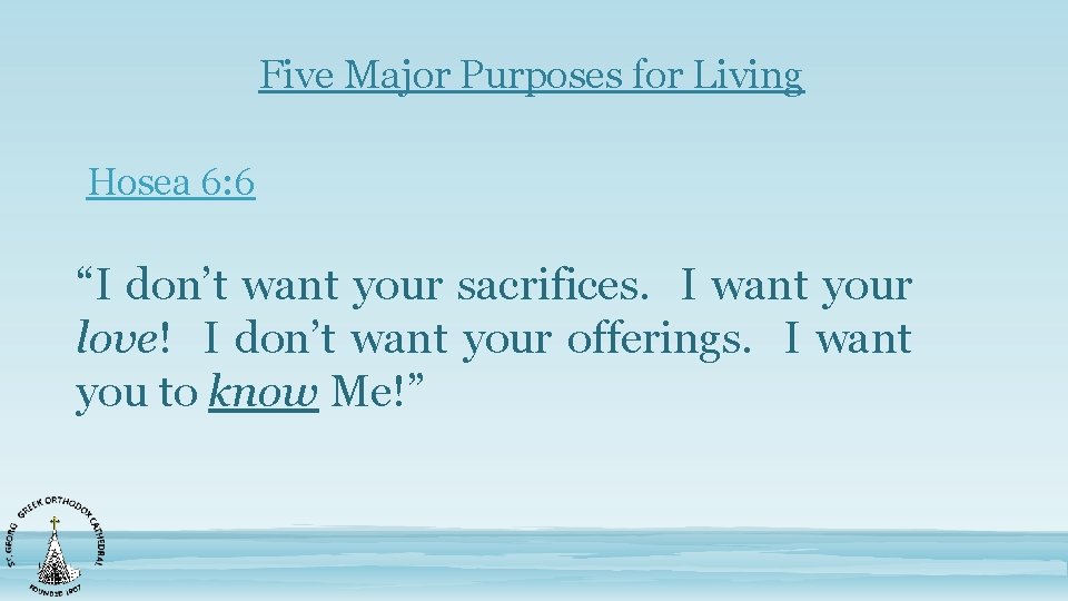 Five Major Purposes for Living Hosea 6: 6 “I don’t want your sacrifices. I