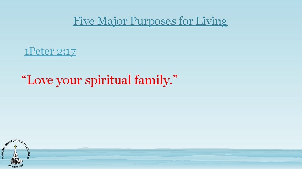 Five Major Purposes for Living 1 Peter 2: 17 “Love your spiritual family. ”