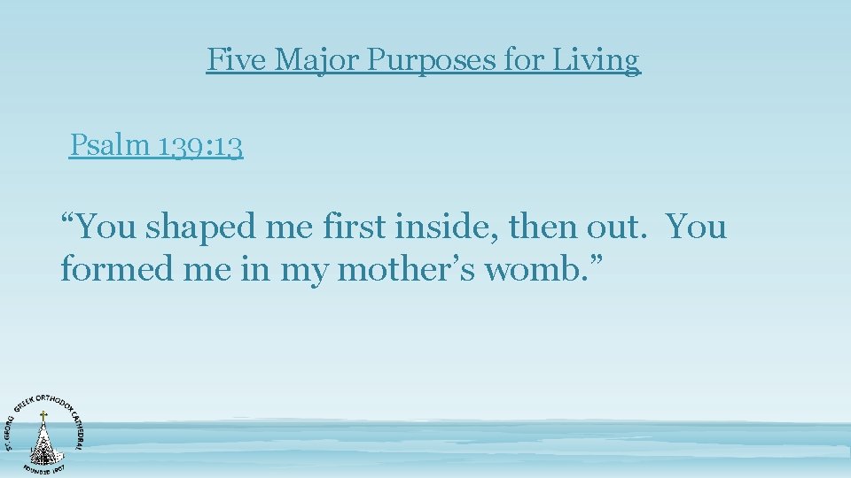 Five Major Purposes for Living Psalm 139: 13 “You shaped me first inside, then