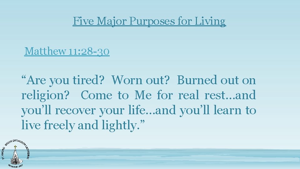 Five Major Purposes for Living Matthew 11: 28 -30 “Are you tired? Worn out?