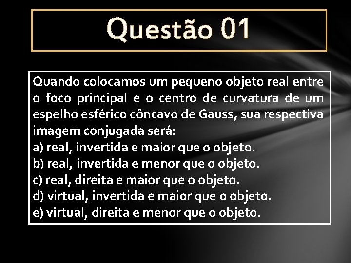 Questão 01 Quando colocamos um pequeno objeto real entre o foco principal e o