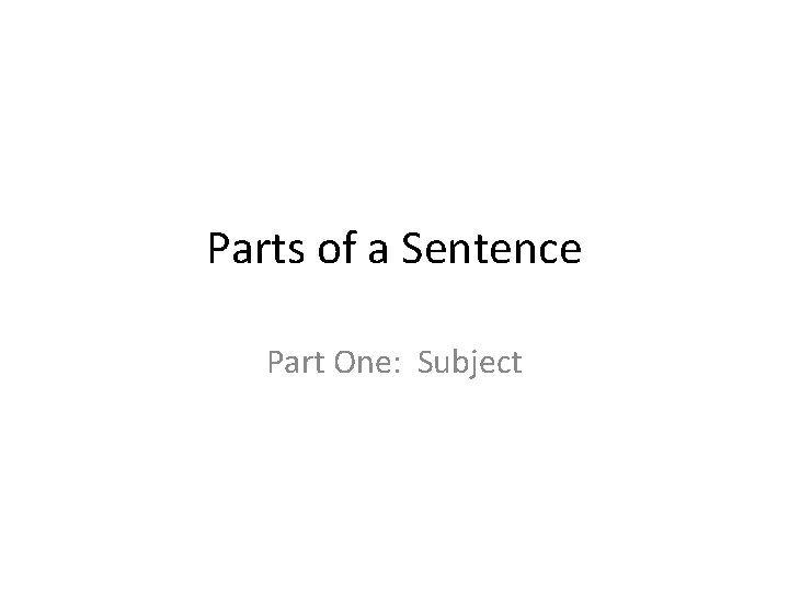 Parts of a Sentence Part One: Subject 