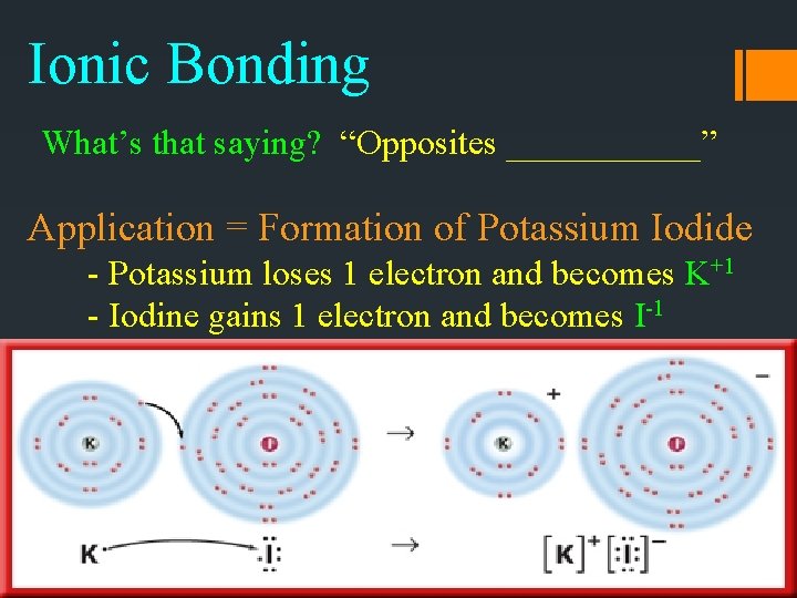 Ionic Bonding What’s that saying? “Opposites ______” Application = Formation of Potassium Iodide -