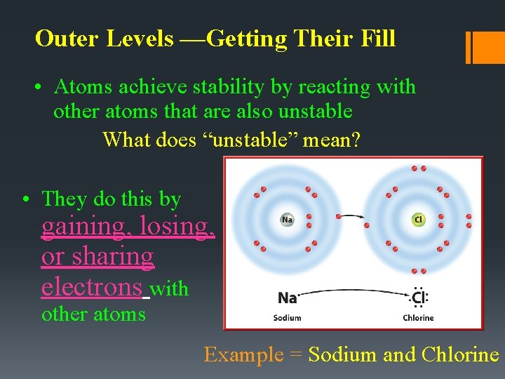 Outer Levels —Getting Their Fill • Atoms achieve stability by reacting with other atoms