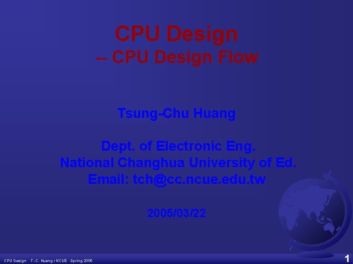 CPU Design -- CPU Design Flow Tsung-Chu Huang Dept. of Electronic Eng. National Changhua