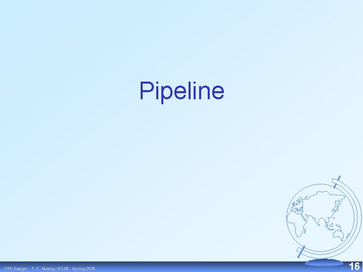 Pipeline CPU Design T. -C. Huang / NCUE Spring 2005 16 