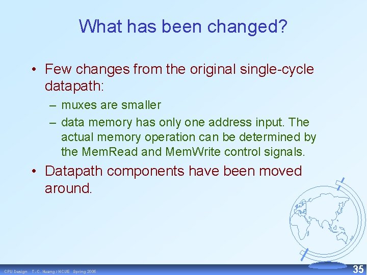 What has been changed? • Few changes from the original single cycle datapath: –