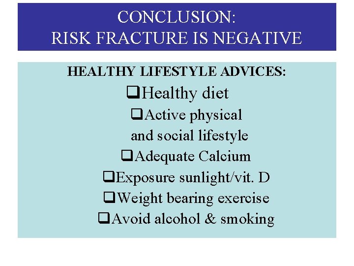 CONCLUSION: RISK FRACTURE IS NEGATIVE HEALTHY LIFESTYLE ADVICES: q. Healthy diet q. Active physical