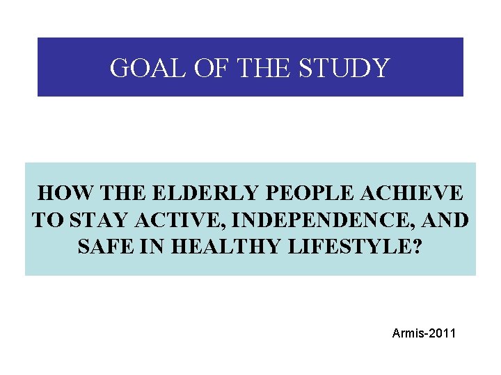 GOAL OF THE STUDY HOW THE ELDERLY PEOPLE ACHIEVE TO STAY ACTIVE, INDEPENDENCE, AND