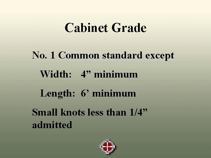 Cabinet Grade No. 1 Common standard except Width: 4” minimum Length: 6’ minimum Small