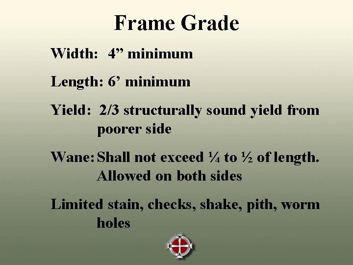 Frame Grade Width: 4” minimum Length: 6’ minimum Yield: 2/3 structurally sound yield from