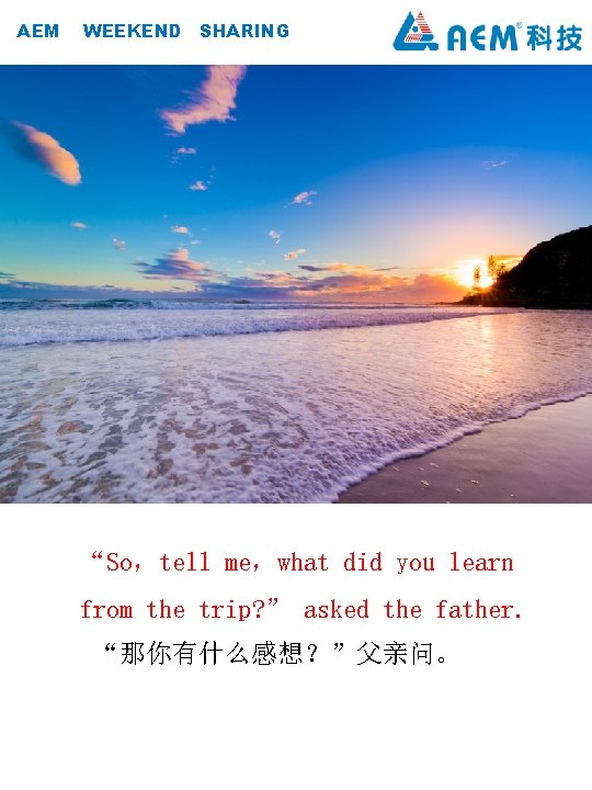AEM WEEKEND SHARING “So，tell me，what did you learn from the trip? ” asked the