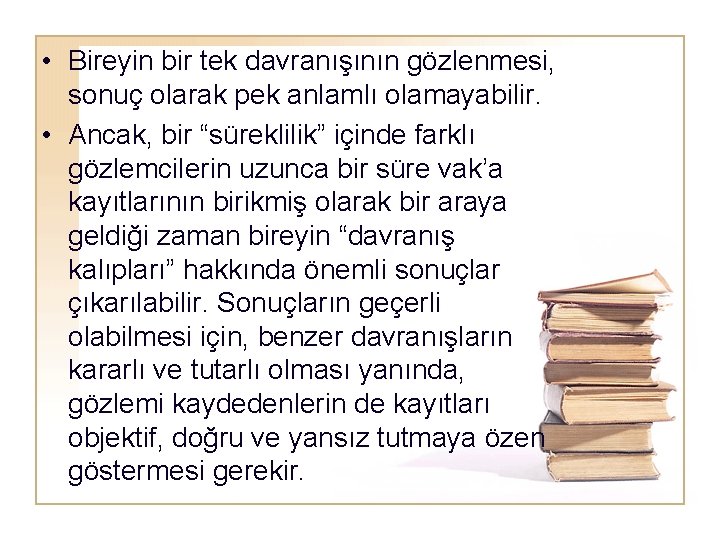  • Bireyin bir tek davranışının gözlenmesi, sonuç olarak pek anlamlı olamayabilir. • Ancak,