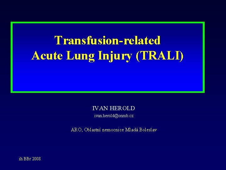 Transfusion-related Acute Lung Injury (TRALI) IVAN HEROLD ivan. herold@onmb. cz ARO, Oblastní nemocnice Mladá