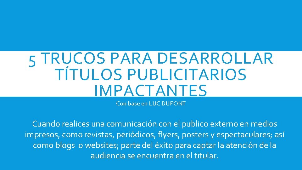 5 TRUCOS PARA DESARROLLAR TÍTULOS PUBLICITARIOS IMPACTANTES Con base en LUC DUPONT Cuando realices