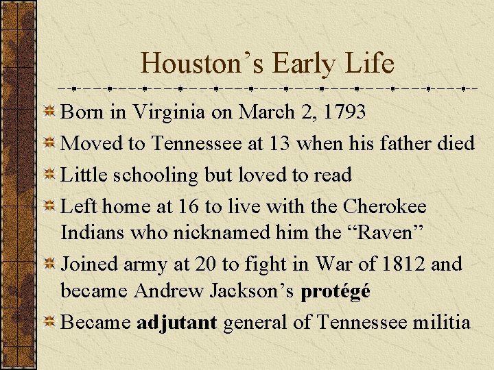 Houston’s Early Life Born in Virginia on March 2, 1793 Moved to Tennessee at