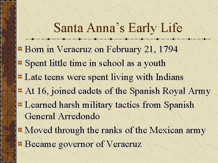 Santa Anna’s Early Life Born in Veracruz on February 21, 1794 Spent little time
