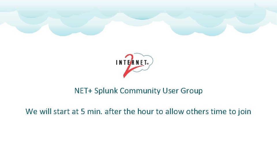 NET+ Splunk Community User Group We will start at 5 min. after the hour