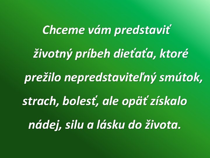 Chceme vám predstaviť životný príbeh dieťaťa, ktoré prežilo nepredstaviteľný smútok, strach, bolesť, ale opäť