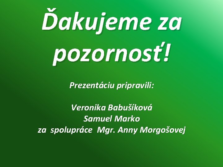 Ďakujeme za pozornosť! Prezentáciu pripravili: Veronika Babušíková Samuel Marko za spolupráce Mgr. Anny Morgošovej