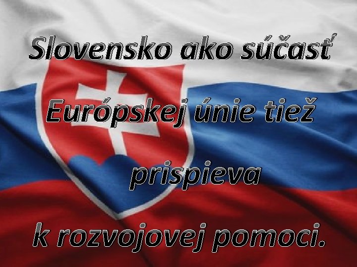 Slovensko ako súčasť Európskej únie tiež prispieva k rozvojovej pomoci. 