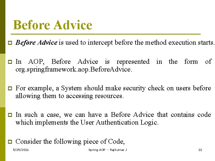 Before Advice p Before Advice is used to intercept before the method execution starts.