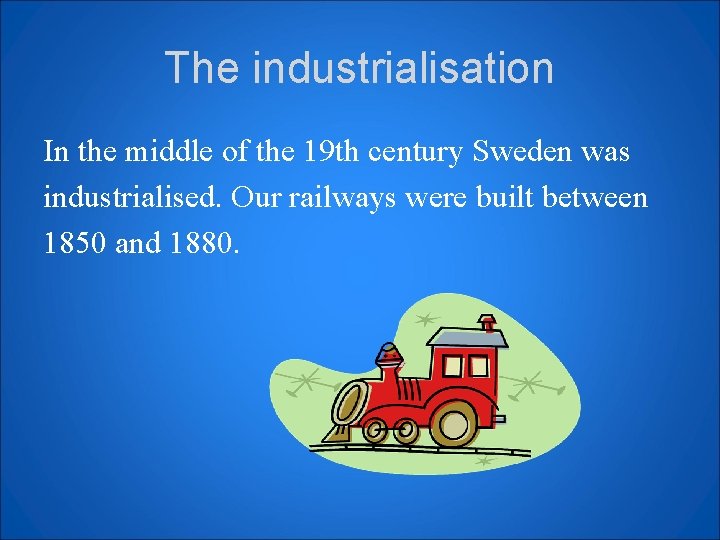The industrialisation In the middle of the 19 th century Sweden was industrialised. Our